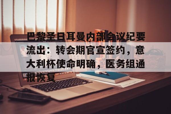 开云入口-包含巴黎圣日耳曼内部会议纪要流出：转会期官宣签约，意大利杯使命明确，医务组通报恢复的词条