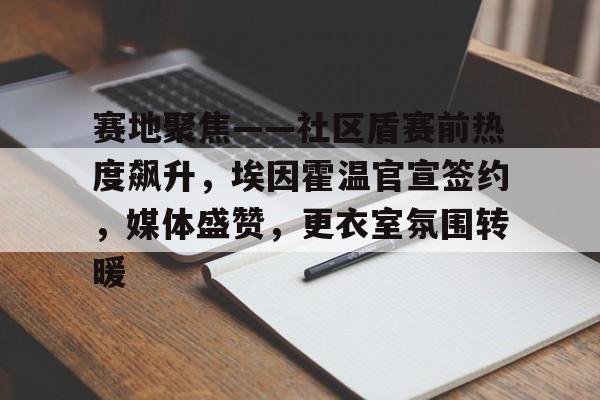 开云在线-赛地聚焦——社区盾赛前热度飙升,埃因霍温官宣签约,媒体盛赞,更衣室氛围转暖的简单介绍
