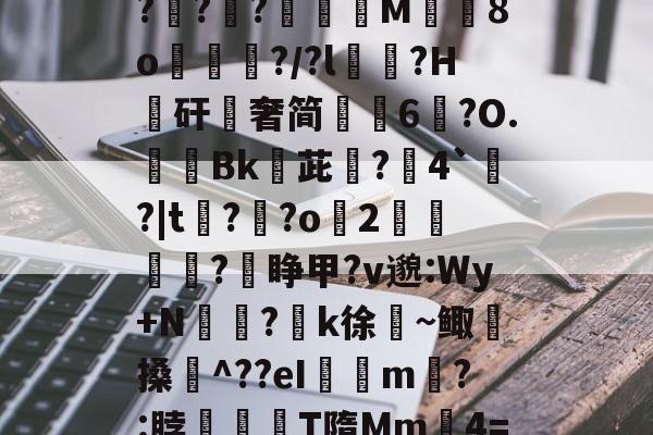 关于$逑鞘秆Eii?C磂t腍熭I	[?2州RaA啜BL軵拶楟靟{[獇'??;>紹9?G?攧?鑵?膶龍M╚8o峴擆?/?l黋?H騴矸櫿奢简崢6鑹?O.隞Bk嬳茈旵?僤4`?|t?溝?o緎2		?睁甲?v邈:Wy+N侸?k徐絜~鲰搡鋉^??eI璟瘧m?:脖滫T隋Mm鈩4=&?歔胓荫Ⅰ(萡:会湷?冧@蘁3曃?A'T琤E沶锝?ft<?D抏榃M棠(c的信息